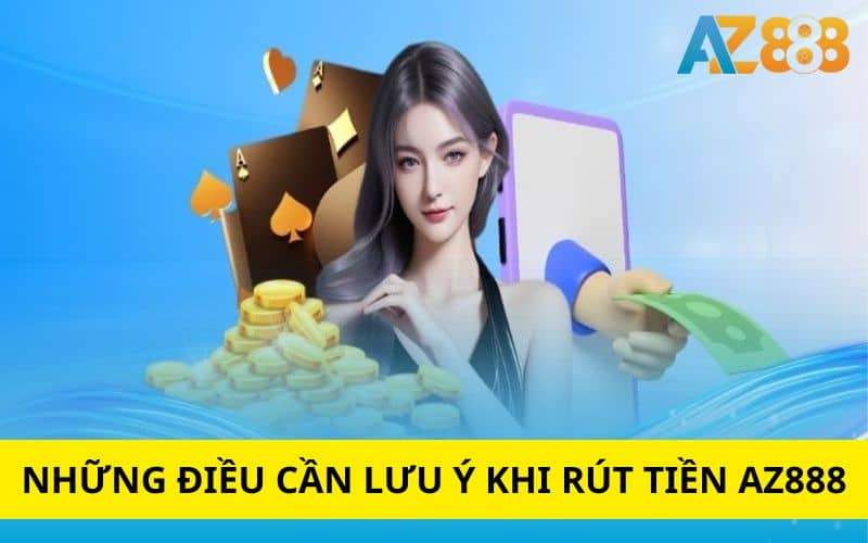 Những điều cần lưu ý khi thực hiện rút tiền AZ888 Những điều cần lưu ý khi thực hiện rút tiền AZ888